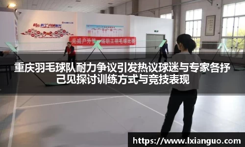 重庆羽毛球队耐力争议引发热议球迷与专家各抒己见探讨训练方式与竞技表现